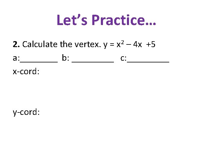 Let’s Practice… 2. Calculate the vertex. y = x 2 – 4 x +5 Let’s Practice… 2. Calculate the vertex. y = x 2 – 4 x +5