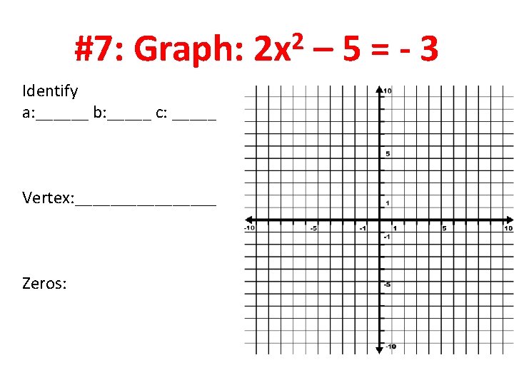 #7: Graph: Identify a: ______ b: _____ c: _____ Vertex: ________ Zeros: 2 2 #7: Graph: Identify a: ______ b: _____ c: _____ Vertex: ________ Zeros: 2 2
