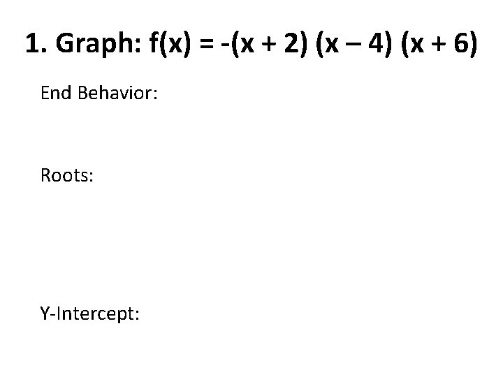 1. Graph: f(x) = -(x + 2) (x – 4) (x + 6) End 1. Graph: f(x) = -(x + 2) (x – 4) (x + 6) End