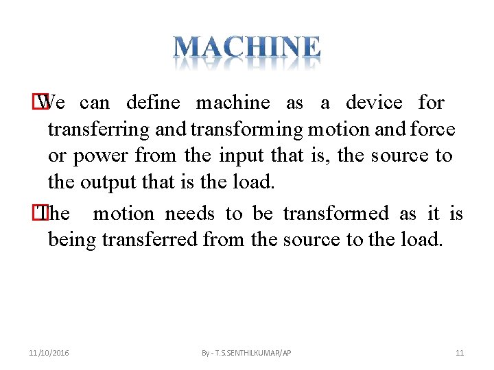 � We can define machine as a device for transferring and transforming motion and