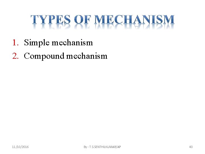 1. Simple mechanism 2. Compound mechanism 11/10/2016 By - T. S. SENTHILKUMAR/AP 40 