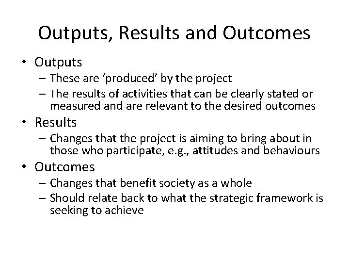 Outputs, Results and Outcomes • Outputs – These are ‘produced’ by the project –