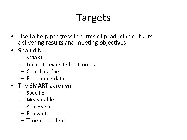 Targets • Use to help progress in terms of producing outputs, delivering results and