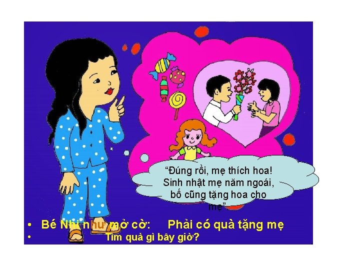 “Đúng rồi, mẹ thích hoa! Sinh nhật mẹ năm ngoái, bố cũng tặng hoa