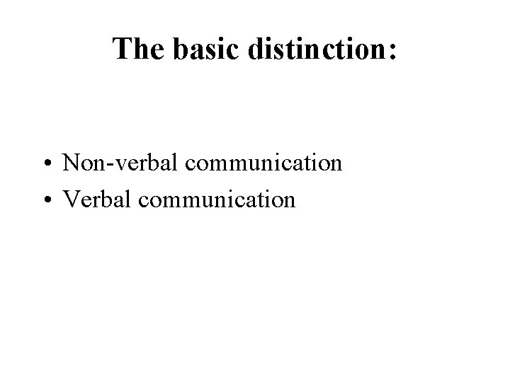 The basic distinction: • Non-verbal communication • Verbal communication 