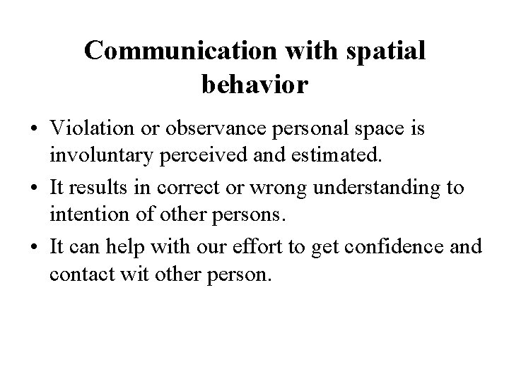 Communication with spatial behavior • Violation or observance personal space is involuntary perceived and