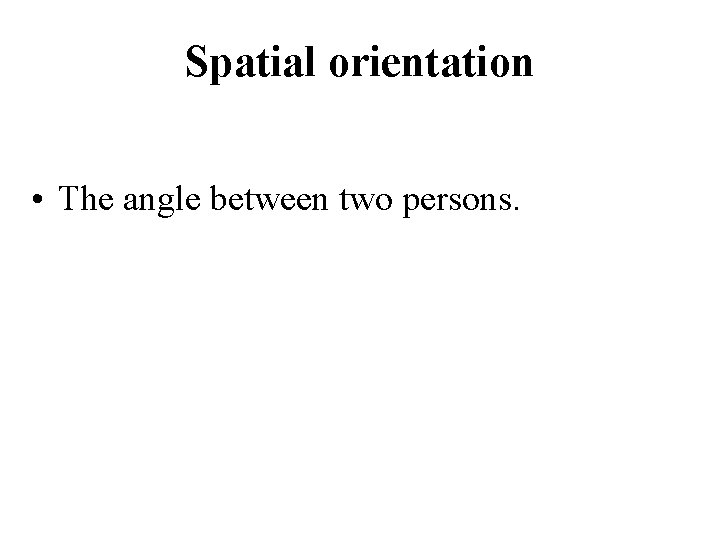 Spatial orientation • The angle between two persons. 