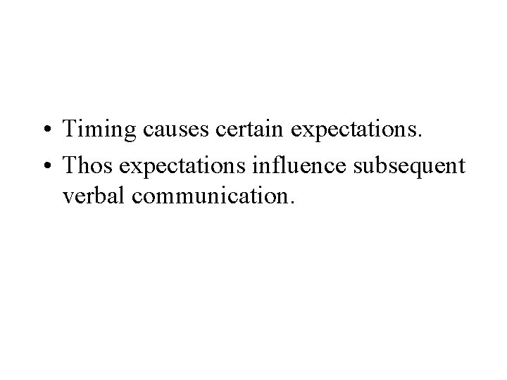  • Timing causes certain expectations. • Thos expectations influence subsequent verbal communication. 