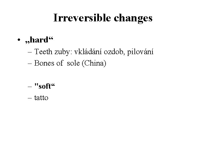 Irreversible changes • „hard“ – Teeth zuby: vkládání ozdob, pilování – Bones of sole