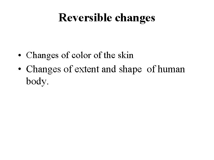 Reversible changes • Changes of color of the skin • Changes of extent and