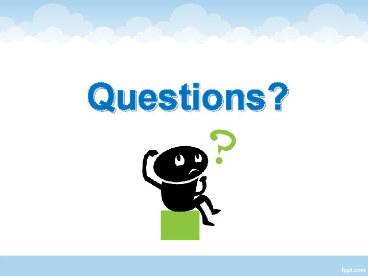 Questions? Questions?