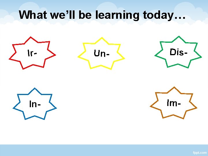 What we’ll be learning today… Ir- In- Un- Dis- Im- 