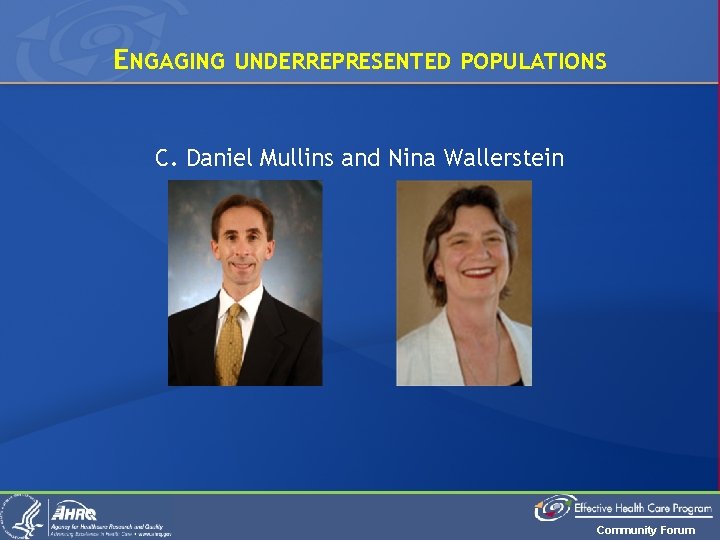 ENGAGING UNDERREPRESENTED POPULATIONS C. Daniel Mullins and Nina Wallerstein Community Forum 