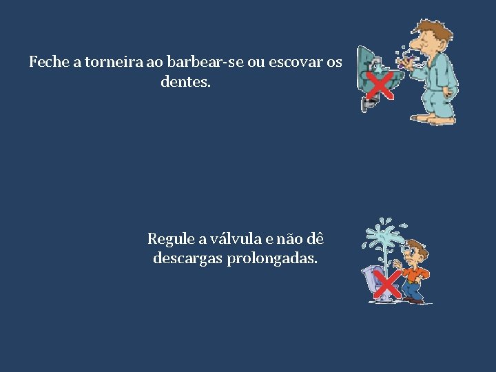 Feche a torneira ao barbear-se ou escovar os dentes. Regule a válvula e não