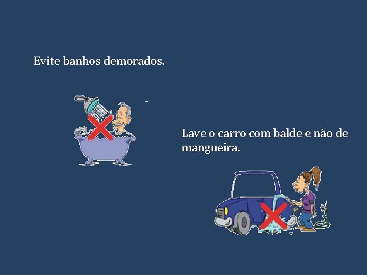 Evite banhos demorados. Lave o carro com balde e não de mangueira. 