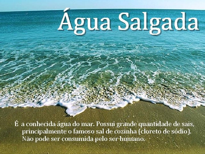 Água Salgada É a conhecida água do mar. Possui grande quantidade de sais, principalmente