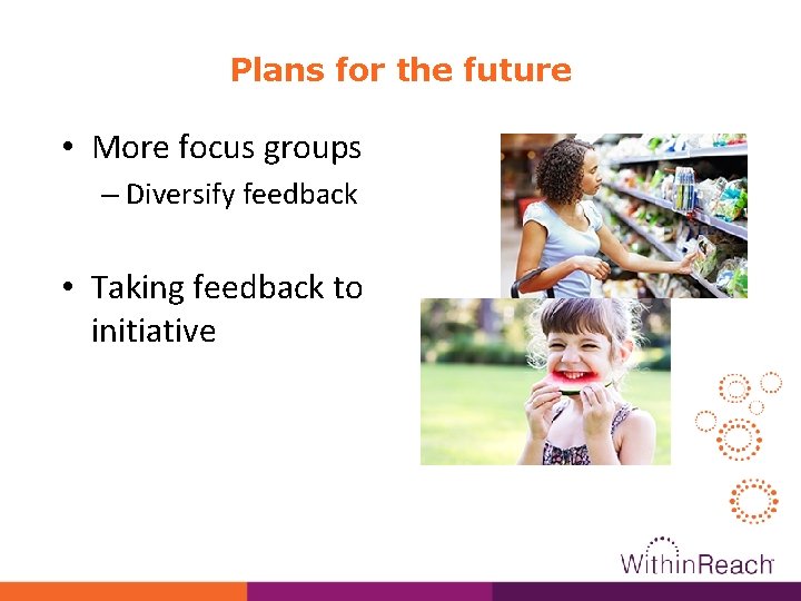 Plans for the future • More focus groups – Diversify feedback • Taking feedback