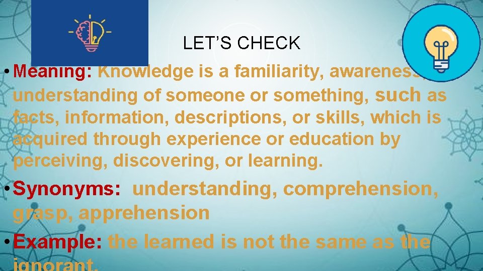 LET’S CHECK • Meaning: Knowledge is a familiarity, awareness, or understanding of someone or