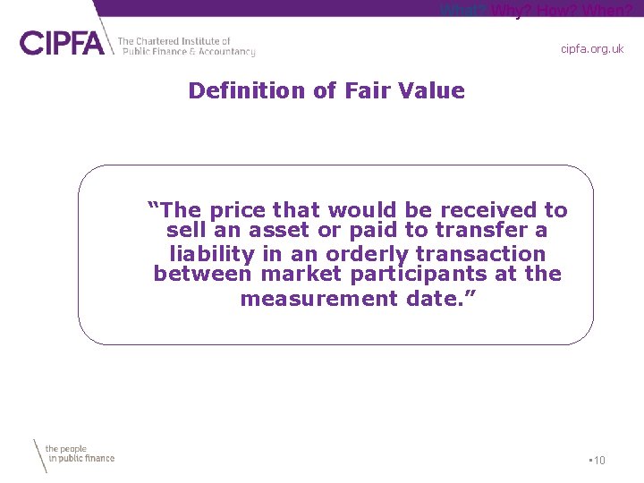 What? Why? How? When? cipfa. org. uk Definition of Fair Value “The price that