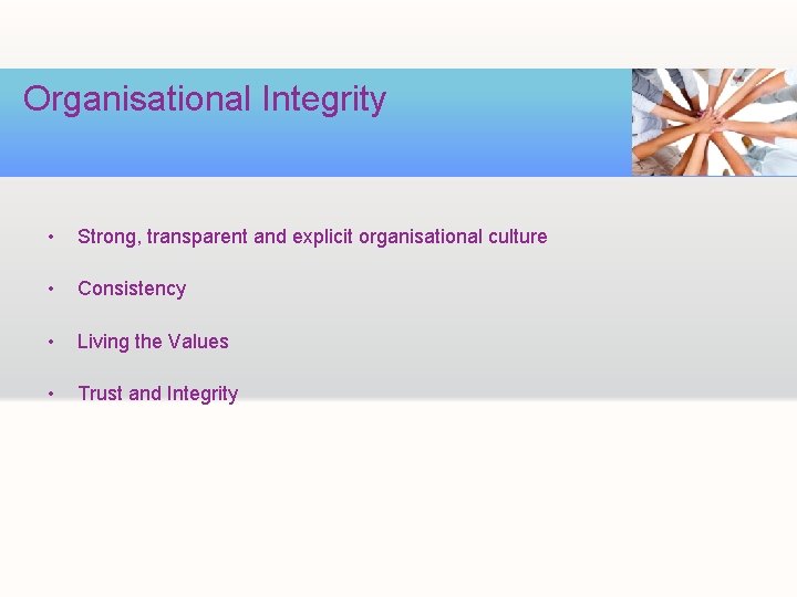 Organisational Integrity • Strong, transparent and explicit organisational culture • Consistency • Living the