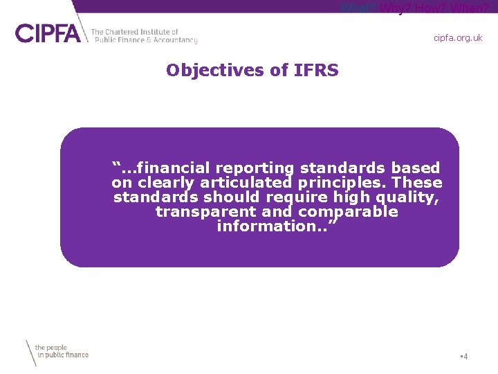 What? Why? How? When? cipfa. org. uk Objectives of IFRS “…financial reporting standards based