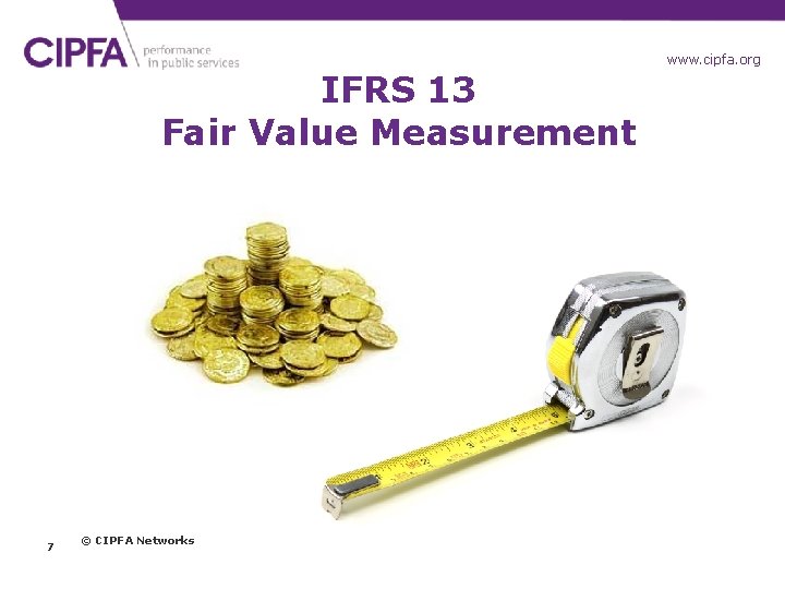 www. cipfa. org. uk IFRS 13 Fair Value Measurement 7 © CIPFA Networks 