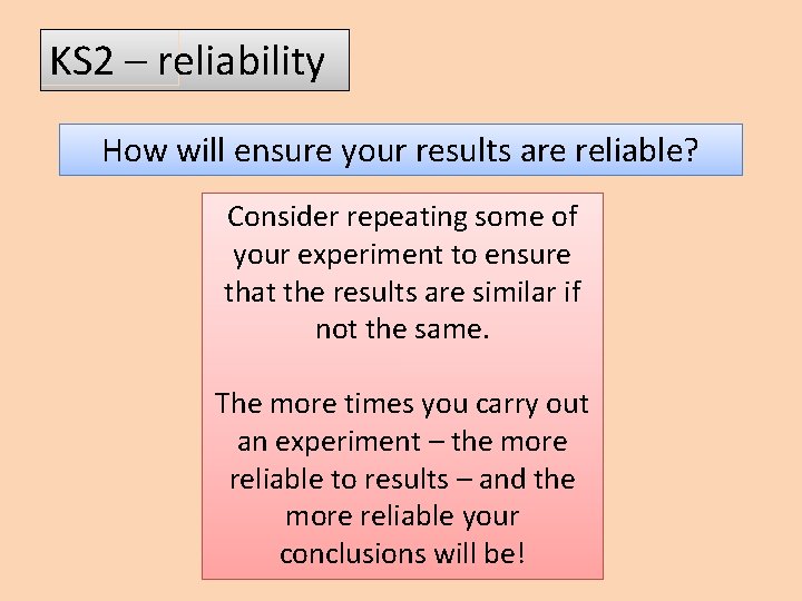 KS 2 – reliability How will ensure your results are reliable? Consider repeating some
