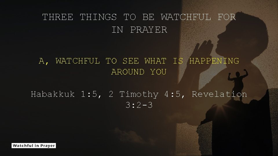 THREE THINGS TO BE WATCHFUL FOR IN PRAYER A, WATCHFUL TO SEE WHAT IS