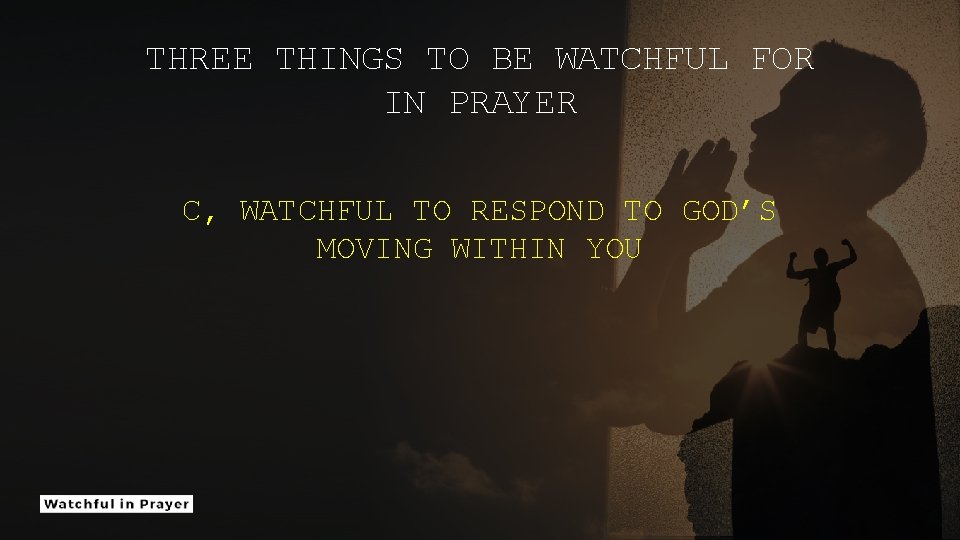 THREE THINGS TO BE WATCHFUL FOR IN PRAYER C, WATCHFUL TO RESPOND TO GOD’S