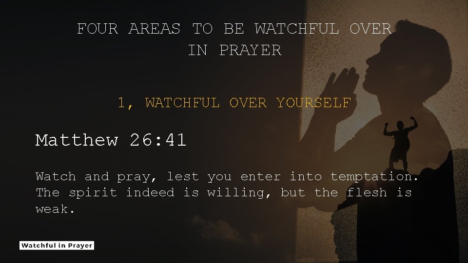 FOUR AREAS TO BE WATCHFUL OVER IN PRAYER 1, WATCHFUL OVER YOURSELF Matthew 26: