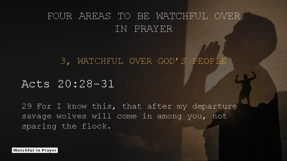 FOUR AREAS TO BE WATCHFUL OVER IN PRAYER 3, WATCHFUL OVER GOD’S PEOPLE Acts