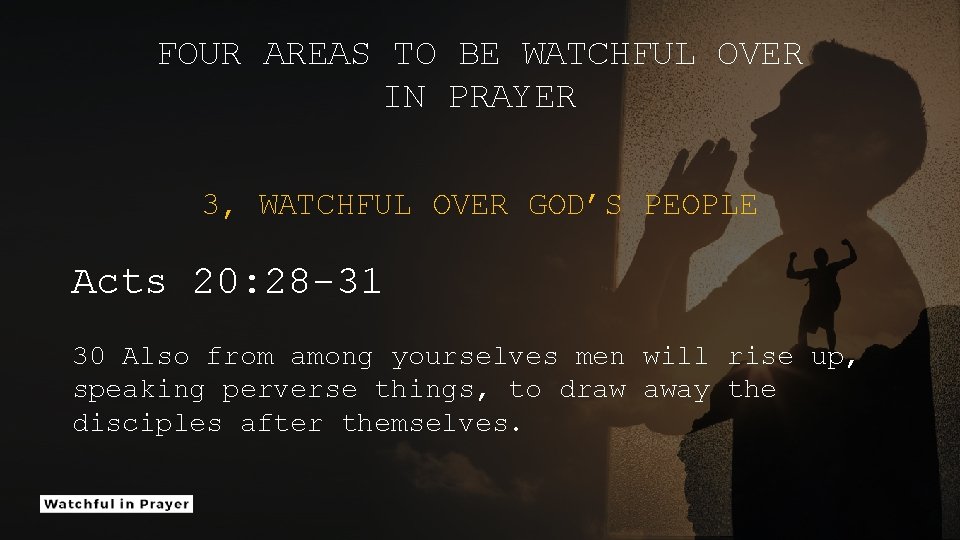 FOUR AREAS TO BE WATCHFUL OVER IN PRAYER 3, WATCHFUL OVER GOD’S PEOPLE Acts