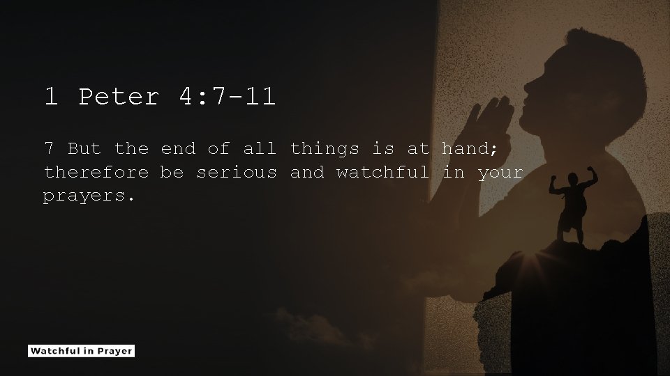 1 Peter 4: 7 -11 7 But the end of all things is at