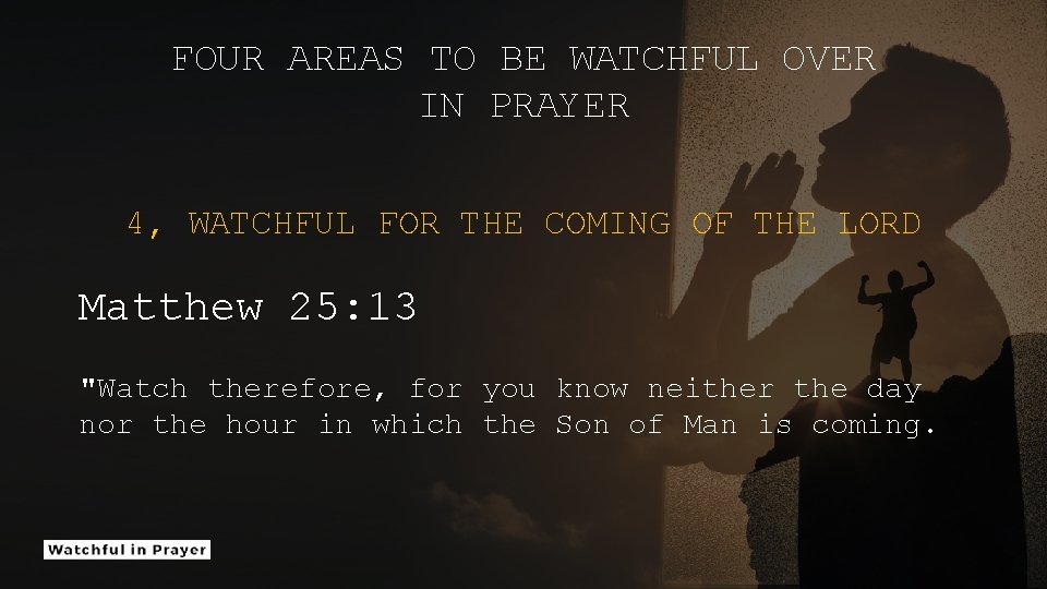 FOUR AREAS TO BE WATCHFUL OVER IN PRAYER 4, WATCHFUL FOR THE COMING OF