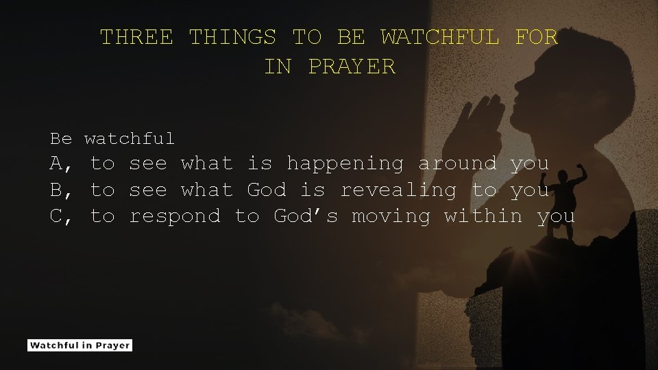 THREE THINGS TO BE WATCHFUL FOR IN PRAYER Be watchful A, to see what