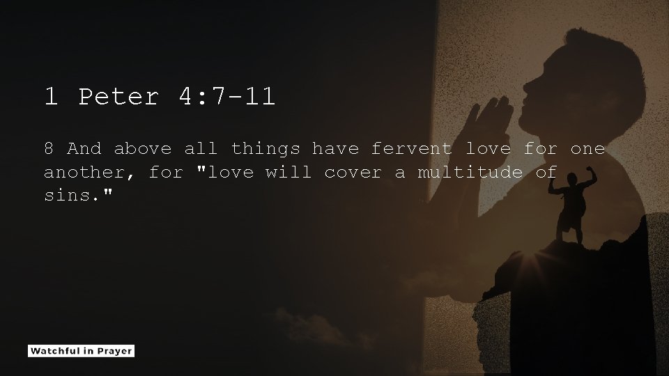 1 Peter 4: 7 -11 8 And above all things have fervent love for