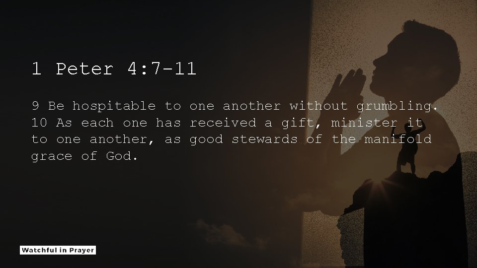 1 Peter 4: 7 -11 9 Be hospitable to one another without grumbling. 10