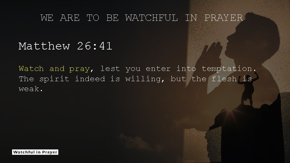 WE ARE TO BE WATCHFUL IN PRAYER Matthew 26: 41 Watch and pray, lest