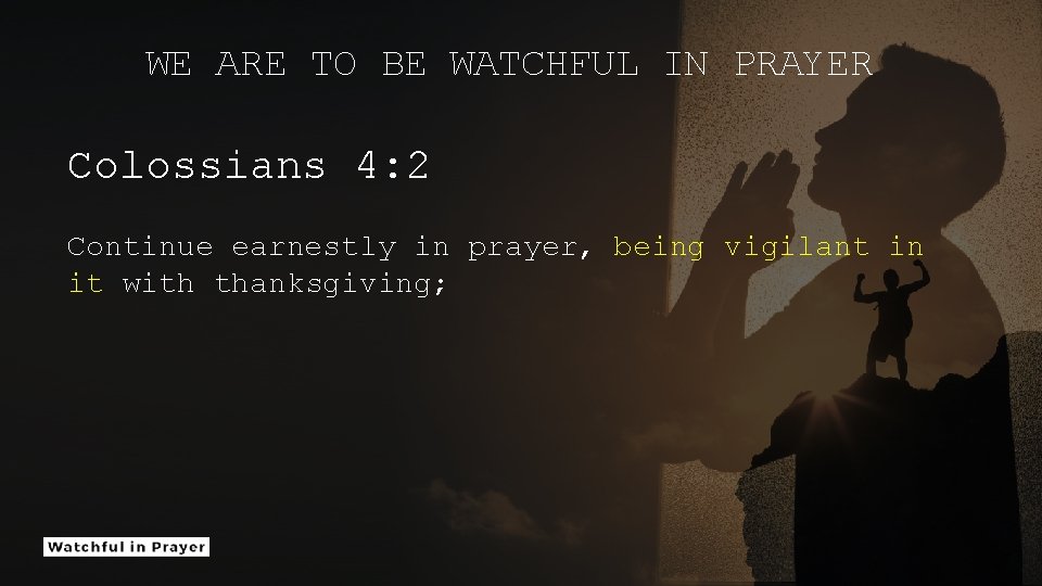 WE ARE TO BE WATCHFUL IN PRAYER Colossians 4: 2 Continue earnestly in prayer,