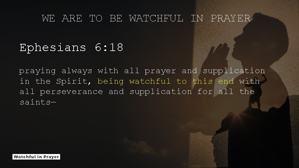 WE ARE TO BE WATCHFUL IN PRAYER Ephesians 6: 18 praying always with all
