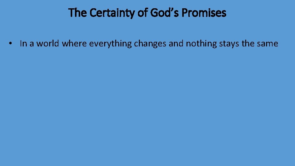 The Certainty of God’s Promises • In a world where everything changes and nothing