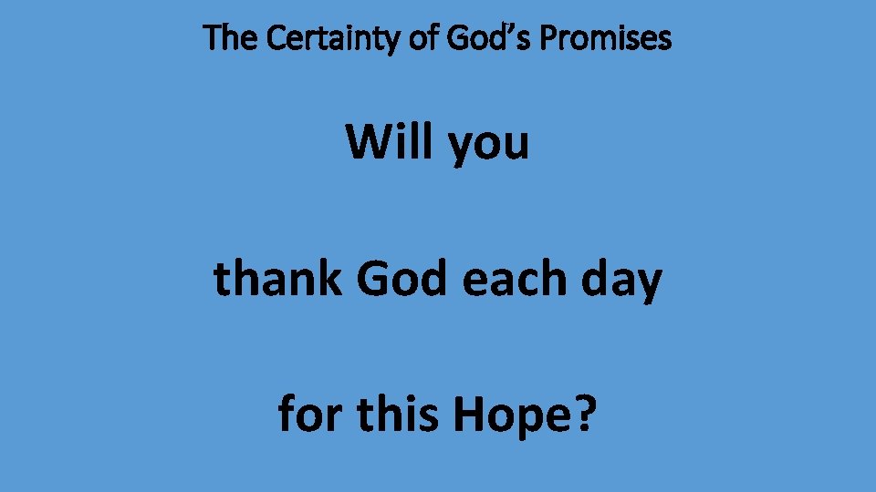 The Certainty of God’s Promises Will you thank God each day for this Hope?