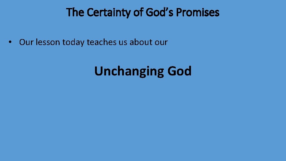 The Certainty of God’s Promises • Our lesson today teaches us about our Unchanging