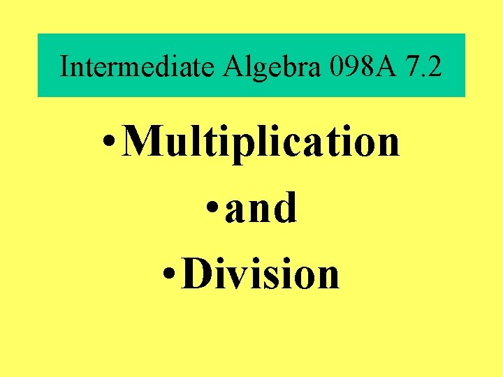Intermediate Algebra 098 A 7. 2 • Multiplication • and • Division 