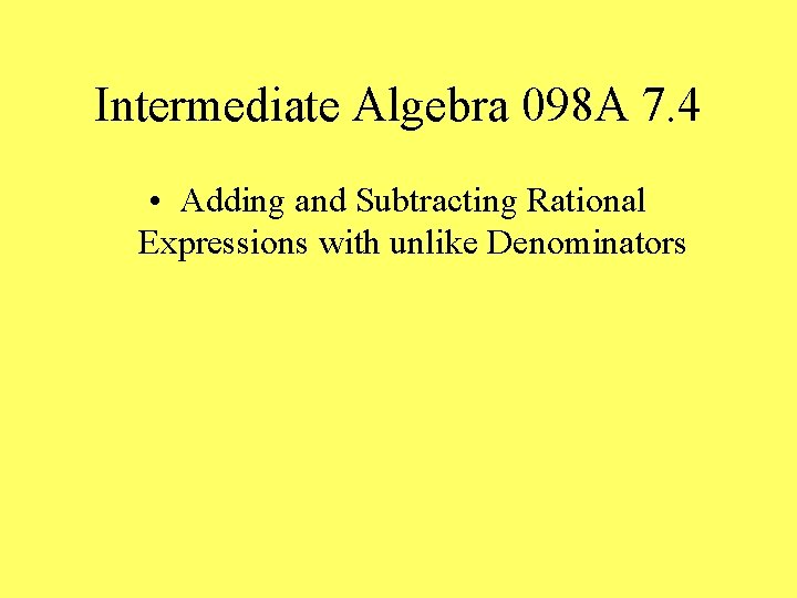 Intermediate Algebra 098 A 7. 4 • Adding and Subtracting Rational Expressions with unlike
