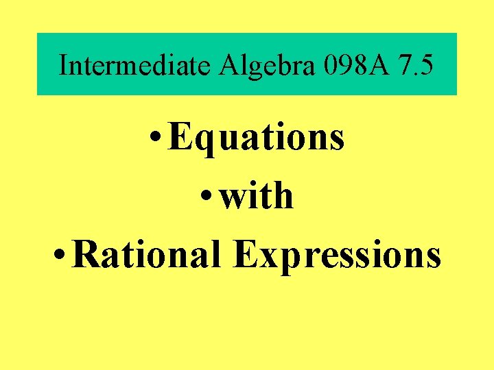 Intermediate Algebra 098 A 7. 5 • Equations • with • Rational Expressions 