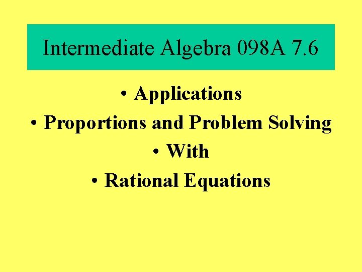 Intermediate Algebra 098 A 7. 6 • Applications • Proportions and Problem Solving •