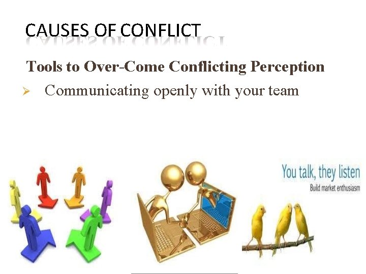 CAUSES OF CONFLICT Tools to Over-Come Conflicting Perception Communicating openly with your team 