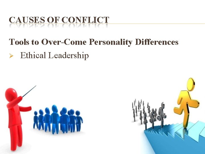 CAUSES OF CONFLICT Tools to Over-Come Personality Differences Ethical Leadership 