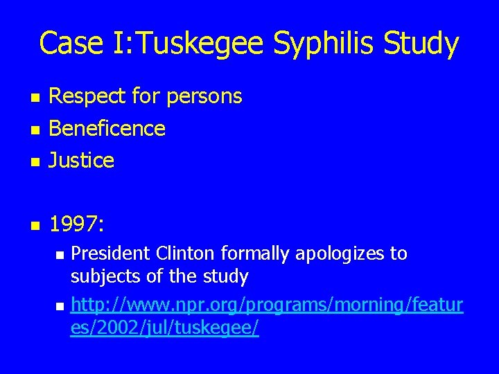 Case I: Tuskegee Syphilis Study n Respect for persons Beneficence Justice n 1997: n